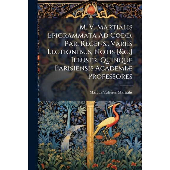 M. V. Martialis Epigrammata Ad Codd. Par. Recens., Variis Lectionibus, Notis [&c.] Illustr. Quinque Parisiensis Academi Professores (Paperback)