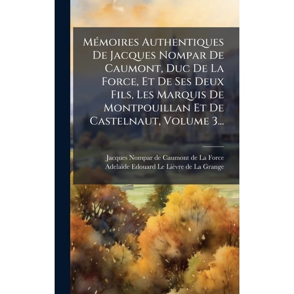 M(c)moires Authentiques De Jacques Nompar De Caumont, Duc De La Force, Et De Ses Deux Fils, Les Marquis De Montpouillan, (Hardcover)