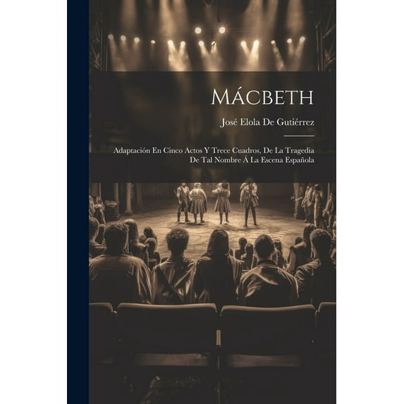 Mácbeth: Adaptación En Cinco Actos Y Trece Cuadros, De La Tragedia De Tal Nombre Á La Escena Española (Paperback)