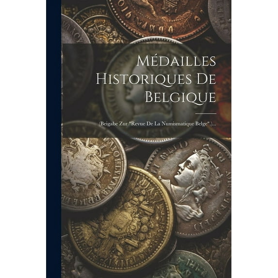 Médailles Historiques De Belgique : (beigabe Zur "revue De La Numismatique Belge".)... (Paperback)