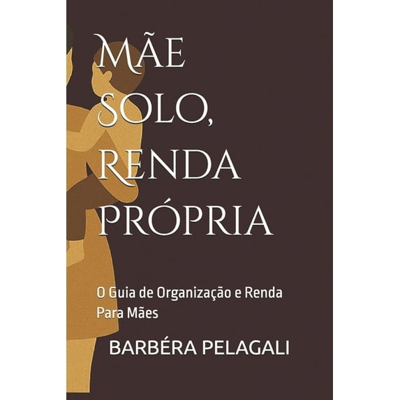 Mãe Solo, Renda Própria: O Guia de Organização e Renda Para Mães, (Paperback)