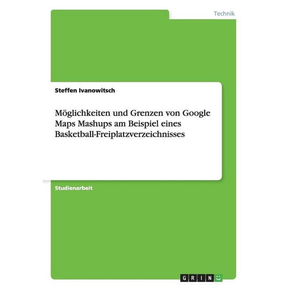 Mglichkeiten und Grenzen von Google Maps Mashups am Beispiel eines Basketball-Freiplatzverzeichnisses (Paperback)