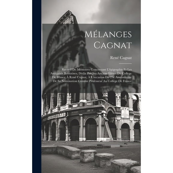 Mlanges Cagnat: Recueil de mmoires concernant l'pigraphie et les antiquits romaines; ddie par ses anciens lves du College de France Ren Cagnat, l'occasion du 25e anniversaire de sa nominat