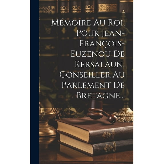 Mémoire Au Roi, Pour Jean-françois-euzenou De Kersalaun, Conseiller Au Parlement De Bretagne... (Hardcover)