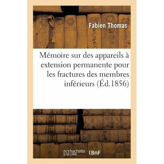 Mémoire Sur Des Appareils À Extension Permanente Pour Les Fractures Des Membres Inférieurs: Et Principalement Pour Celles, Compliquées de Plaies Et d'Esquilles, Produites Par Armes À Feu (Paperback)