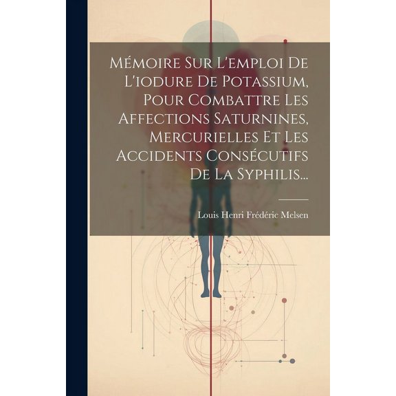 Mmoire Sur L'emploi De L'iodure De Potassium, Pour Combattre Les Affections Saturnines, Mercurielles Et Les Accidents Conscutifs De La Syphilis... (Paperback)