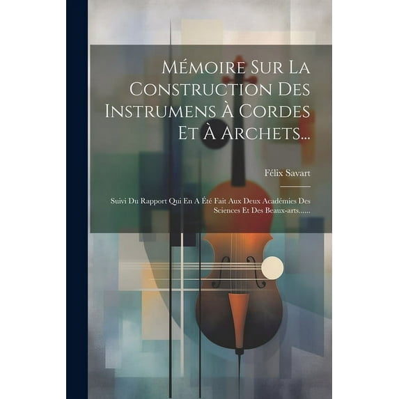 Mémoire Sur La Construction Des Instrumens À Cordes Et À Archets...: Suivi Du Rapport Qui En A Été Fait Aux Deux Académies Des Sciences Et Des Beaux-arts...... (Paperback)