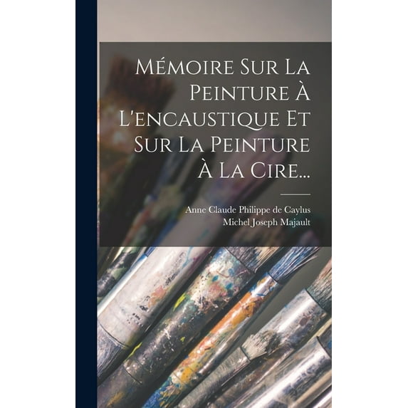 Mémoire Sur La Peinture À L'encaustique Et Sur La Peinture À La Cire... (Hardcover)