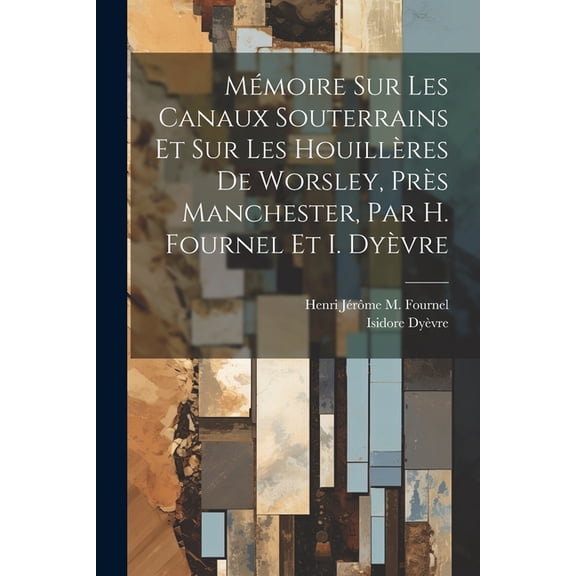Mmoire Sur Les Canaux Souterrains Et Sur Les Houillres De Worsley, Prs Manchester, Par H. Fournel Et I. Dyvre (Paperback)