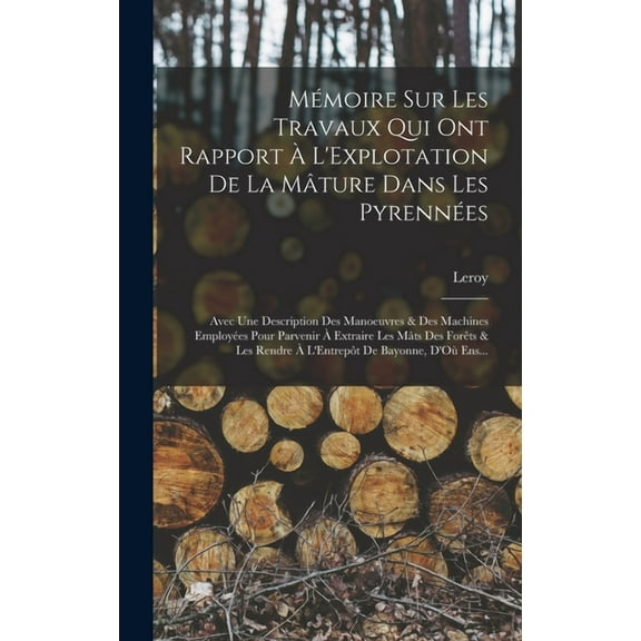 Mmoire Sur Les Travaux Qui Ont Rapport L'Explotation De La Mture Dans Les Pyrennes: Avec Une Description Des Manoeuvres & Des Machines Employes Pour Parvenir Extraire Les Mts Des Forts & Les