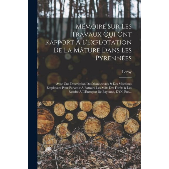 Mmoire Sur Les Travaux Qui Ont Rapport L'Explotation De La Mture Dans Les Pyrennes: Avec Une Description Des Manoeuvres & Des Machines Employes Pour Parvenir Extraire Les Mts Des Forts & Les