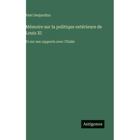 Mmoire sur la politique extrieure de Louis XI: Et sur ses rapports avec l'Italie, (Hardcover)