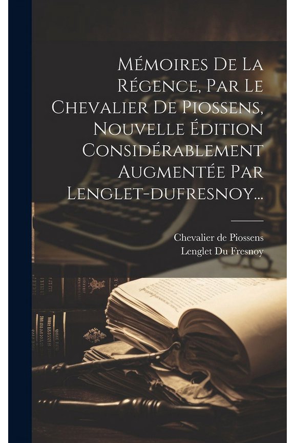 Mmoires De La Rgence, Par Le Chevalier De Piossens, Nouvelle dition Considrablement Augmente Par Lenglet-dufresnoy... (Hardcover)