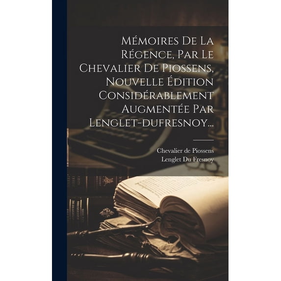 Mémoires De La Régence, Par Le Chevalier De Piossens, Nouvelle Édition Considérablement Augmentée Par Lenglet-dufresnoy... (Hardcover)