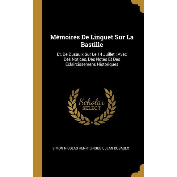 Mémoires De Linguet Sur La Bastille : Et, De Dusaulx Sur Le 14 Juillet: Avec Des Notices, Des Notes Et Des Éclaircissemens Historiques (Hardcover)