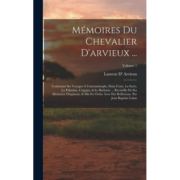 Mémoires Du Chevalier D'arvieux ...: Contenant Ses Voyages à Constantinople, Dans L'asie, La Syrie, La Palesti, (Hardcover)