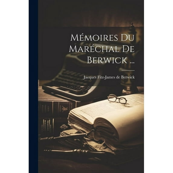Mémoires Du Maréchal De Berwick ... (Paperback)