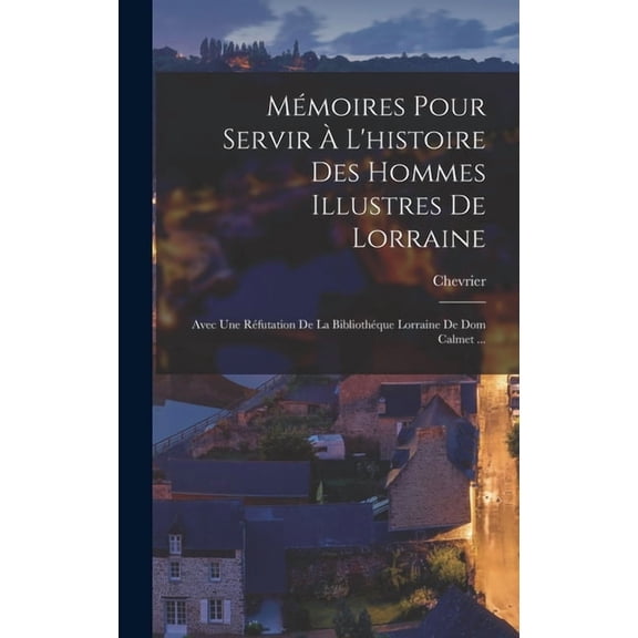 Mmoires Pour Servir L'histoire Des Hommes Illustres De Lorraine: Avec Une Rfutation De La Bibliothque Lorraine De Dom Calmet ... (Hardcover)