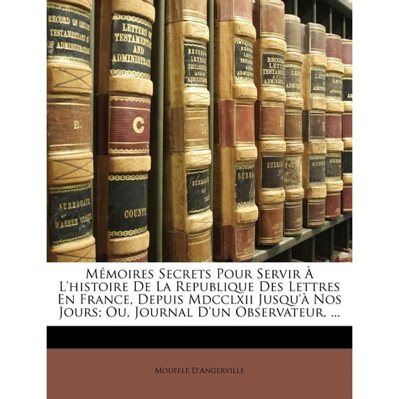 Mémoires Secrets Pour Servir À l'Histoire de la Republique Des Lettres En France, Depuis MDCCLXII Jusqu'à Nos Jours : Ou, Journal d'Un Observateur ... (Paperback)