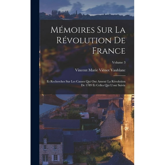 Mémoires Sur La Révolution De France: Et Recherches Sur Les Causes Qui Ont Amené La Révolution De 1789 Et Celles Qui L'ont Suivie; Volume 3 (Hardcover)