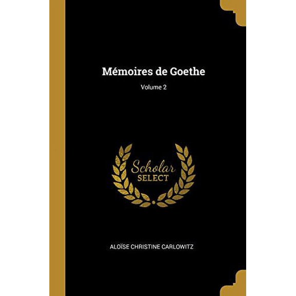 Mmoires de Goethe; Volume 2 French Edition Paperback 0274516012 9780274516018 Aloise Christine Carlowitz