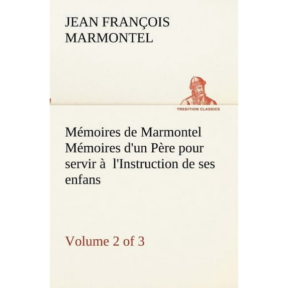 Mémoires de Marmontel (Volume 2 of 3) Mémoires d'un Père pour servir à l'Instruction de ses enfans (Paperback)