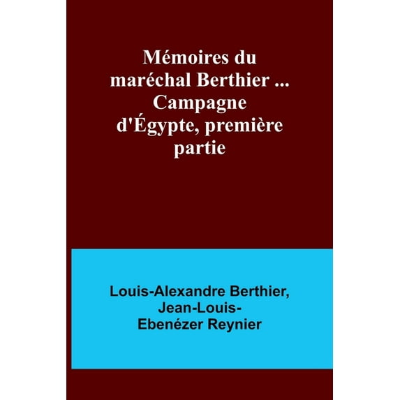 Mémoires du maréchal Berthier ... Campagne d'Égypte, première partie, (Paperback)