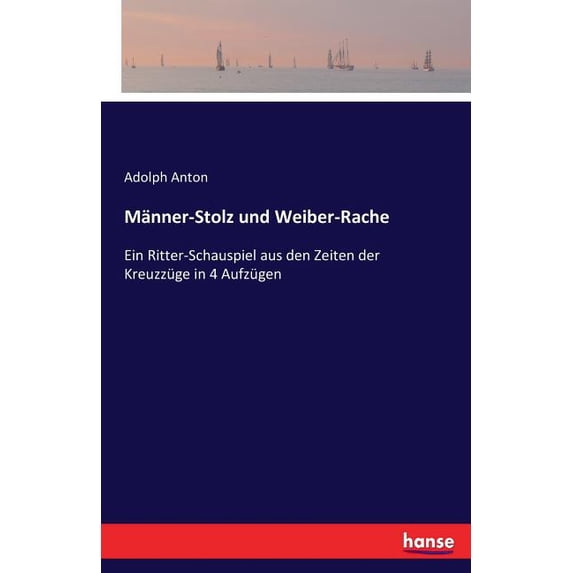 Männer-Stolz und Weiber-Rache: Ein Ritter-Schauspiel aus den Zeiten der Kreuzzüge in 4 Aufzügen, (Paperback)