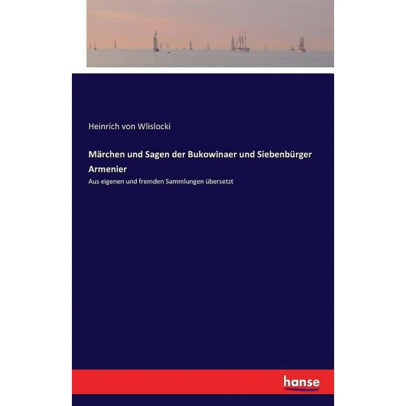 Mrchen und Sagen der Bukowinaer und Siebenbrger Armenier: Aus eigenen und fremden Sammlungen bersetzt, (Paperback)