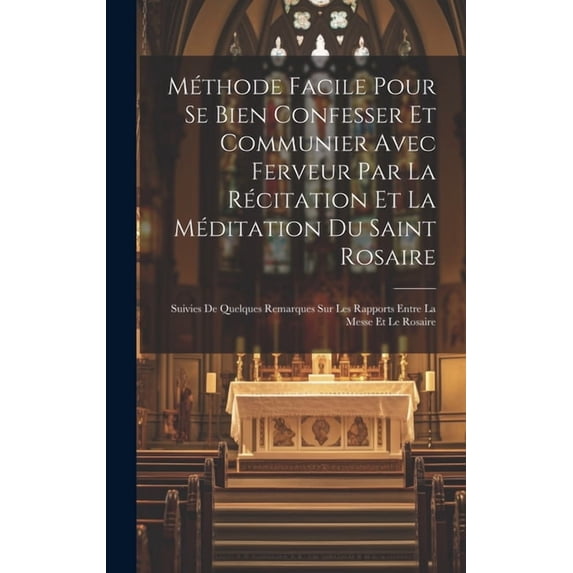 Méthode facile pour se bien confesser et communier avec ferveur par la récitation et la méditation du Saint Rosaire: Sui, (Hardcover)