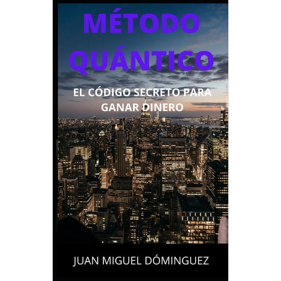 Mtodo Quntico. El Cdigo Secreto Para Ganar Dinero.: Magia, visualizaciones, sigilos, servidores mgicos, ingeniera p, (Paperback)