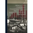 thumbnail image 1 of México Y Sus Cuestiones Financieras Con La Inglaterra, La España Y La Francia, Memoria (Paperback), 1 of 1