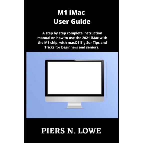 M1 iMac User Guide: A step by step complete instruction manual on how ...