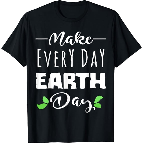 MAKE EVERY DAY EARTH DAY - Cute Save Planet Gift T-Shirt