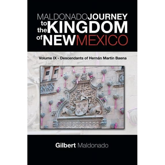 MALDONADO JOURNEY to the KINGDOM of NEW MEXICO: Volume IX - Descendants of Hernán Martín Baena (Paperback)