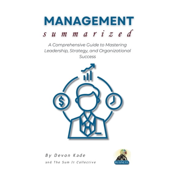 MANAGEMENT Summarized: A Comprehensive Guide to Mastering Leadership, Strategy, and Organizational Success, (Paperback)
