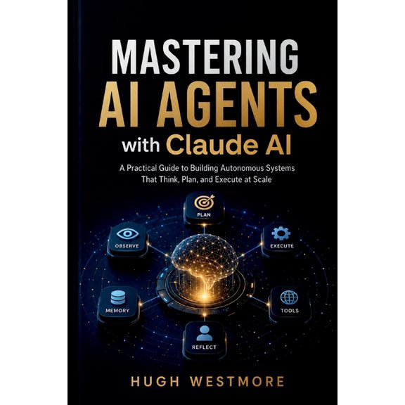MASTERING AI AGENTS with Claude AI: Practical Guide to Building Autonomous Systems That Think, Plan, and Execute at Scal, (Paperback)