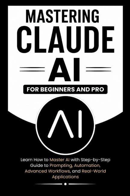 Beginner's Tech Handbook MASTERING CLAUDE AI For Beginners And Pro: Learn How to master Ai with a step-by-step guide to prompting, automation, ad, (Paperback)