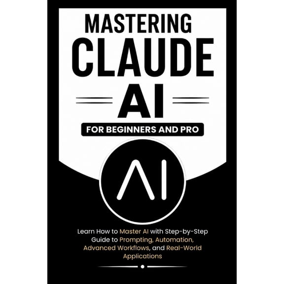 Beginner's Tech Handbook MASTERING CLAUDE AI For Beginners And Pro: Learn How to master Ai with a step-by-step guide to prompting, automation, ad, (Paperback)