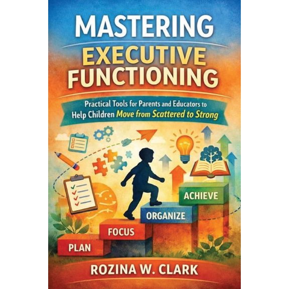 MASTERING EXECUTIVE FUNCTIONING Practical Tools for Parents and Educators to Help Children Move from Scattered to Strong, (Paperback)