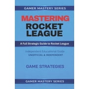 MASTERING ROCKET LEAGUE - A Full Strategic Guide to Rocket League Game Strategies, Paperback