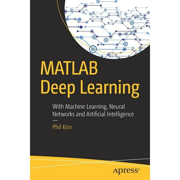 MATLAB Deep Learning: With Machine Learning, Neural Networks and Artificial Intelligence, (Paperback)
