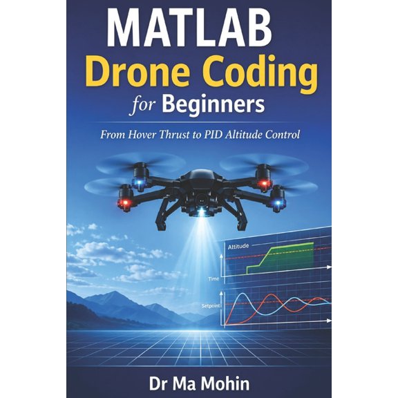MATLAB Drone Programming MATLAB Drone Coding for Beginners: From Hover Thrust to PID Altitude Control, Book 1, (Paperback)