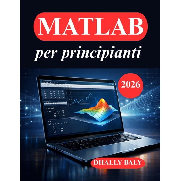 MATLAB per principianti: La guida pratica alla codifica, alla modellazione e alla visualizzazione, (Paperback)