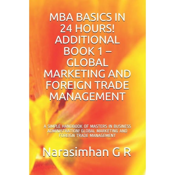 MBA BASICS IN 24 HOURS! ADDITIONAL BOOK 1 GLOBAL MARKETING AND FOREIGN TRADE MANAGEMENT: A SIMPLE HANDBOOK OF MASTERS IN BUSINESS ADMINISTRATION! GLOBAL MARKETING AND FOREIGN TRADE MAN 1075700116