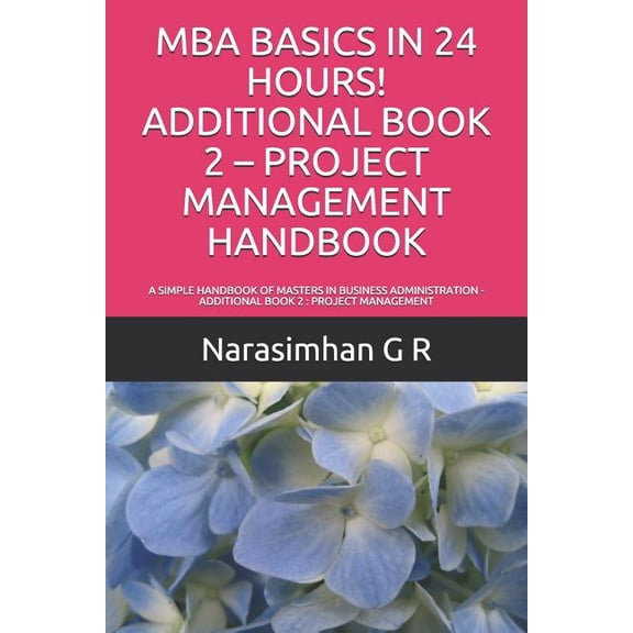 MBA Basics in 24 Hours: MBA Basics in 24 Hours! Additional Book 2 - Project Management Handbook : A Simple Handbook of Masters in Business Administration - Additional Book 2: Project Management (Series #10) (Paperback)