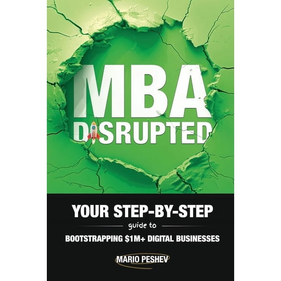 MBA Disrupted: Your Step-by-Step Guide to Bootstrapping $1M+ Digital Businesses, (Paperback)