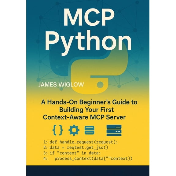 MCP Python: A HandsOn Beginner's Guide to Building Your First ContextAware MCP Server, (Paperback)