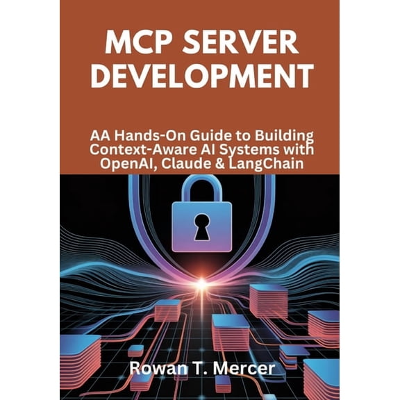 MCP Server Development: A Hands-On Guide to Building Context-Aware AI Systems with OpenAI, Claude & LangChain, (Paperback)