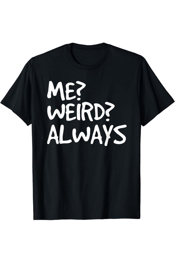 ME? WEIRD? ALWAYS Shirt Funny Weirdo Gift Idea
